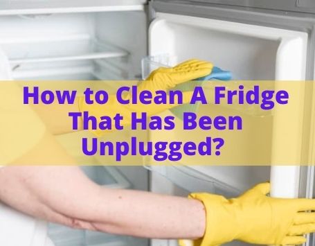 How to Clean A Fridge That Has Been Unplugged? 